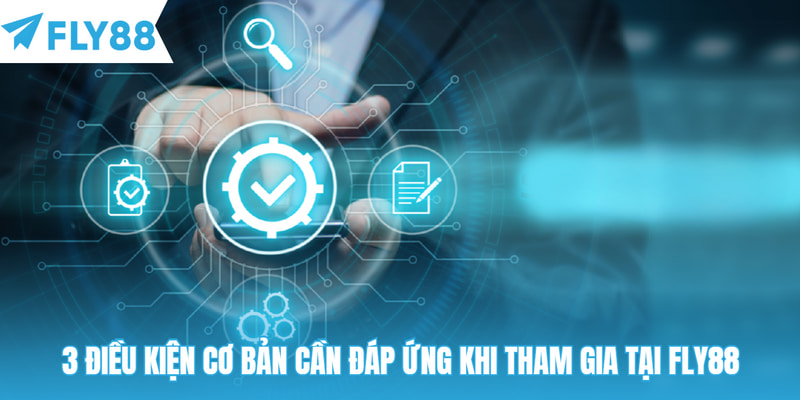 3 điều kiện cơ bản cần đáp ứng khi tham gia tại Fly88